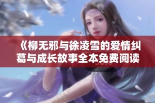 《柳无邪与徐凌雪的爱情纠葛与成长故事全本免费阅读》