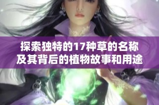 探索独特的17种草的名称及其背后的植物故事和用途分析