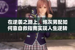 在逆袭之路上，炮灰男配如何靠自救指南实现人生逆转