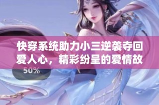 快穿系统助力小三逆袭夺回爱人心，精彩纷呈的爱情故事尽在其中