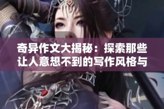 奇异作文大揭秘：探索那些让人意想不到的写作风格与创意技巧