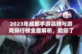 2023年成都手游品牌与游戏排行榜全面解析，助您了解行业动向