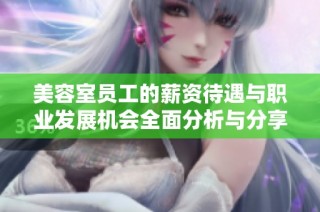 美容室员工的薪资待遇与职业发展机会全面分析与分享