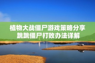植物大战僵尸游戏策略分享 跳跳僵尸打败办法详解