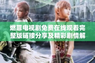 燃罪电视剧免费在线观看完整版链接分享及精彩剧情解析