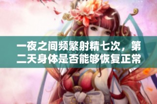 一夜之间频繁射精七次，第二天身体是否能够恢复正常状态