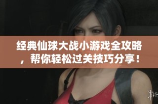 经典仙球大战小游戏全攻略，帮你轻松过关技巧分享！