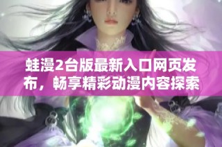 蛙漫2台版最新入口网页发布，畅享精彩动漫内容探索之旅