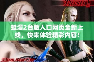 蛙漫2台版入口网页全新上线，快来体验精彩内容！