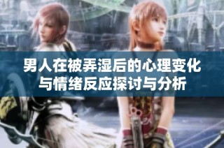 男人在被弄湿后的心理变化与情绪反应探讨与分析