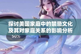 探讨美国家庭中的禁忌文化及其对家庭关系的影响分析