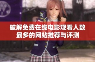 破解免费在线电影观看人数最多的网站推荐与评测