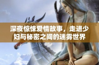 深夜惊悚爱情故事，走进少妇与秘密之间的迷雾世界