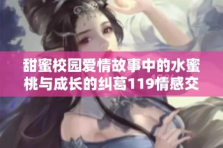 甜蜜校园爱情故事中的水蜜桃与成长的纠葛119情感交融时光邂逅