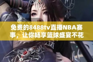 免费的8488tv直播NBA赛事，让你畅享篮球盛宴不花一分钱