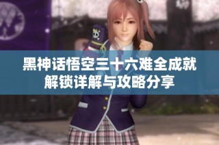 黑神话悟空三十六难全成就解锁详解与攻略分享