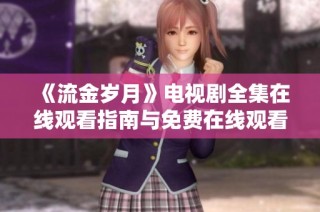 《流金岁月》电视剧全集在线观看指南与免费在线观看信息分享