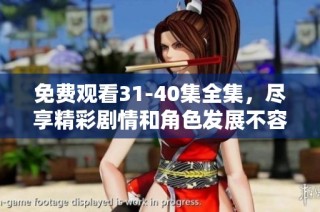 免费观看31-40集全集，尽享精彩剧情和角色发展不容错过