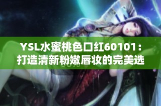 YSL水蜜桃色口红60101：打造清新粉嫩唇妆的完美选择指南