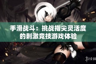 手滑战斗：挑战指尖灵活度的刺激竞技游戏体验