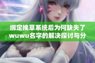 绑定挨草系统后为何缺失了wuwu名字的解决探讨与分析