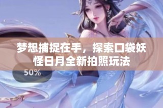 梦想捕捉在手，探索口袋妖怪日月全新拍照玩法