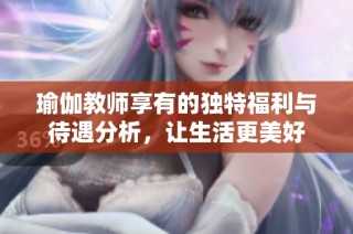瑜伽教师享有的独特福利与待遇分析，让生活更美好