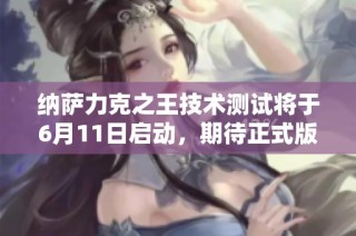 纳萨力克之王技术测试将于6月11日启动，期待正式版快速上线