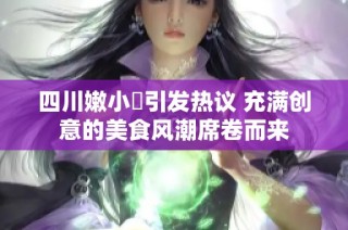 四川嫩小槡引发热议 充满创意的美食风潮席卷而来