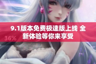 9.1版本免费极速版上线 全新体验等你来享受