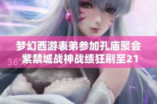 梦幻西游表弟参加孔庙聚会 紫禁城战神战绩狂刷至2100万