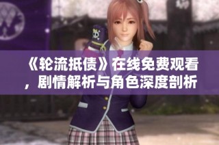 《轮流抵债》在线免费观看，剧情解析与角色深度剖析尽在其中