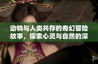 动物与人类共存的奇幻冒险故事，探索心灵与自然的深刻联系
