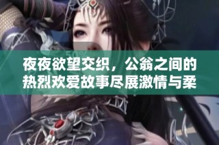 夜夜欲望交织，公翁之间的热烈欢爱故事尽展激情与柔情