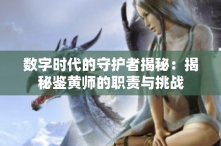 数字时代的守护者揭秘：揭秘鉴黄师的职责与挑战