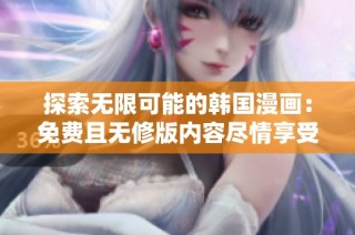 探索无限可能的韩国漫画：免费且无修版内容尽情享受
