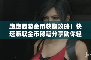 跑跑西游金币获取攻略！快速赚取金币秘籍分享助你轻松致富