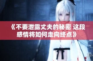 《不要泄露丈夫的秘密 这段感情将如何走向终点》