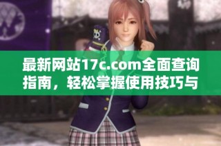最新网站17c.com全面查询指南，轻松掌握使用技巧与功能分析