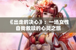 《出走的决心》：一场女性自我救赎的心灵之旅
