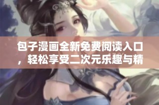包子漫画全新免费阅读入口，轻松享受二次元乐趣与精彩剧情