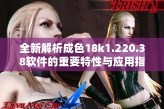 全新解析成色18k1.220.38软件的重要特性与应用指南