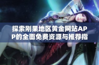 探索刚果地区黄金网站APP的全面免费资源与推荐指南