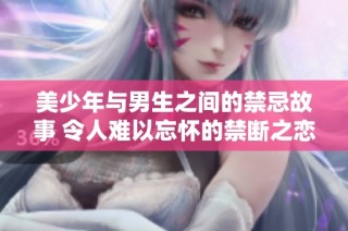 美少年与男生之间的禁忌故事 令人难以忘怀的禁断之恋体验