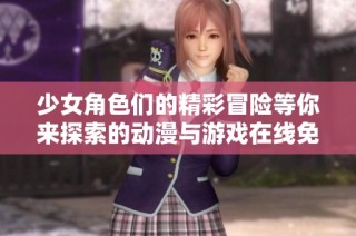 少女角色们的精彩冒险等你来探索的动漫与游戏在线免费观看