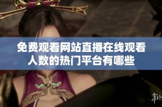 免费观看网站直播在线观看人数的热门平台有哪些
