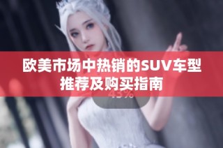 欧美市场中热销的SUV车型推荐及购买指南