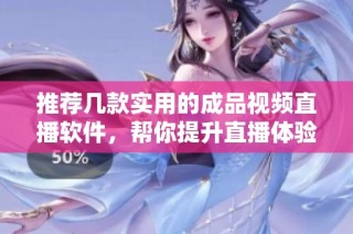 推荐几款实用的成品视频直播软件，帮你提升直播体验