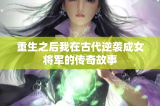 重生之后我在古代逆袭成女将军的传奇故事