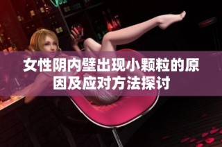 女性阴内壁出现小颗粒的原因及应对方法探讨